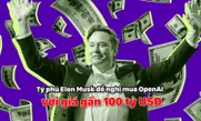 Tỷ phú Elon Musk đề nghị mua OpenAI với giá gần 100 tỷ USD