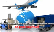 Từ 18/2, hàng nhập khẩu giá trị nhỏ qua chuyển phát nhanh sẽ phải nộp thuế