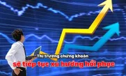Thị trường chứng khoán sẽ tiếp tục xu hướng hồi phục