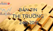 Bản tin Thị trường 24h ngày 20/2