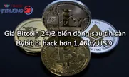 Giá Bitcoin 24/2 biến động sau tin sàn Bybit bị hack hơn 1,46 tỷ USD