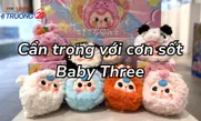 Cẩn trọng với cơn sốt Baby Three