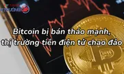 Bitcoin bị bán tháo mạnh, thị trường tiền điện tử chao đảo