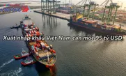 Xuất nhập khẩu Việt Nam cán mốc 95 tỷ USD