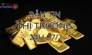 Bản tin Thị trường 24h ngày 27/2