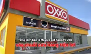 "Ông lớn" bán lẻ Mexico rót hàng tỷ USD vào chuỗi cửa hàng tiện lợi
