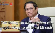 Thủ tướng chỉ đạo: nghiêm cấm ngân hàng tự do tăng lãi suất
