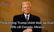 Tổng thống Trump chính thức áp thuế 25% với Canada, Mexico