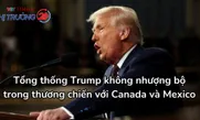 Tổng thống Trump không nhượng bộ trong thương chiến với Canada và Mexico