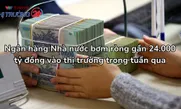 Ngân hàng Nhà nước bơm ròng gần 24.000 tỷ đồng vào thị trường trong tuần qua