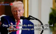 Ông Trump yêu cầu điều tra toàn diện về thuế quan khoáng sản nhập khẩu