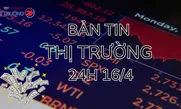Bản tin Thị trường 24h ngày 16/4