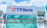 TPBank “dính” phạt hơn 90 triệu đồng do mắc sai phạm liên quan đến trái phiếu