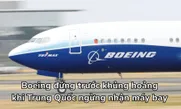 Boeing đứng trước khủng hoảng khi Trung Quốc ngừng nhận máy bay