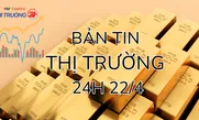 Bản tin Thị trường 24h ngày 22/4