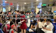 Hành khách “vạ vật” tại sân bay Tân Sơn Nhất, Cục Hàng không lập đoàn kiểm tra khẩn