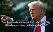 Ông Trump gây sức ép với Chủ tịch Fed: “Giảm lãi suất ngay, đừng để kinh tế chậm lại!”