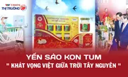 Yến sào Kon Tum – Khát vọng Việt giữa trời Tây Nguyên