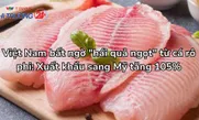 Việt Nam bất ngờ "hái quả ngọt" từ cá rô phi: Xuất khẩu sang Mỹ tăng 105%
