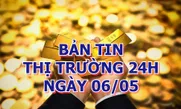 Bản tin Thị trường 24h ngày 6/5