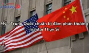 Mỹ - Trung Quốc chuẩn bị đàm phán thương mại tại Thụy Sĩ