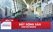 Bản tin Bất động sản ngày 9/5