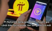 Pi Network tăng giá mạnh, chuyên gia cảnh báo rủi ro trước làn sóng đầu cơ mới