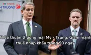 Thỏa thuận thương mại Mỹ - Trung: Giảm mạnh thuế nhập khẩu trong 90 ngày