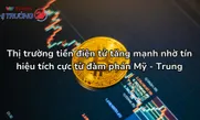 Thị trường tiền điện tử tăng mạnh nhờ tín hiệu tích cực từ đàm phán Mỹ - Trung