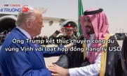 Ông Trump kết thúc chuyến công du vùng Vịnh với loạt hợp đồng hàng tỷ USD