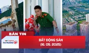 Bản tin Bất động sản ngày 16/5