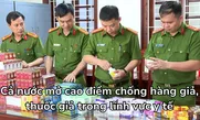 Cả nước mở cao điểm chống hàng giả, thuốc giả trong lĩnh vực y tế
