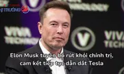 Elon Musk tuyên bố rút khỏi chính trị, cam kết tiếp tục dẫn dắt Tesla