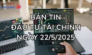 Bản tin Đầu tư tài chính ngày 22/5
