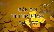 Bản tin Thị trường 24h ngày 25/5