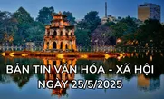 Bản tin Văn hóa - Xã hội ngày 25/5