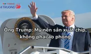 Ông Trump: Mỹ nên sản xuất chip, không phải áo phông