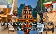 Bản tin Văn hóa - xã hội ngày 27/5