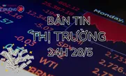 Bản tin Thị trường 24h ngày 28/5