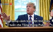 Ông Trump cảnh báo, đặt thời hạn 2 tuần cho Tổng thống Putin