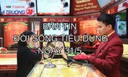 Bản tin Đời sống tiêu dùng ngày 31/5
