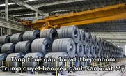 Tăng thuế gấp đôi với thép, nhôm: Trump quyết bảo vệ ngành sản xuất Mỹ