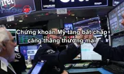 Chứng khoán Mỹ tăng bất chấp căng thẳng thương mại