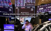 Chứng khoán toàn cầu thận trọng theo dõi sát đàm phán Mỹ - Trung