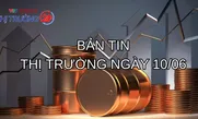 Bản tin thị trường ngày 10/6