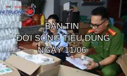 Bản tin Đời sống tiêu dùng ngày 11/6