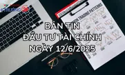 Bản tin Đầu tư tài chính ngày 12/6