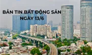 Bản tin Bất động sản ngày 13/6