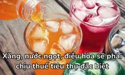 Chính thức: Xăng, nước ngọt, điều hòa sẽ phải chịu thuế tiêu thụ đặc biệt