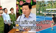 Bản tin Bất động sản ngày 17/6